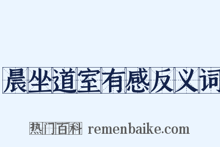 晨坐道室有感反义词是什么意思的图片